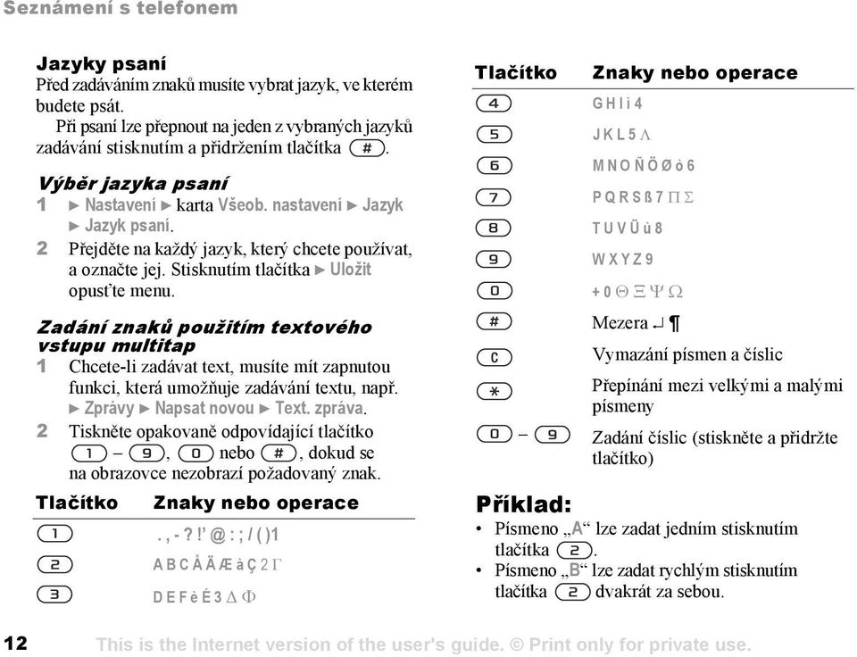 Zadání znaků použitím textového vstupu multitap 1 Chcete-li zadávat text, musíte mít zapnutou funkci, která umožňuje zadávání textu, např. } Zprávy } Napsat novou } Text. zpráva.