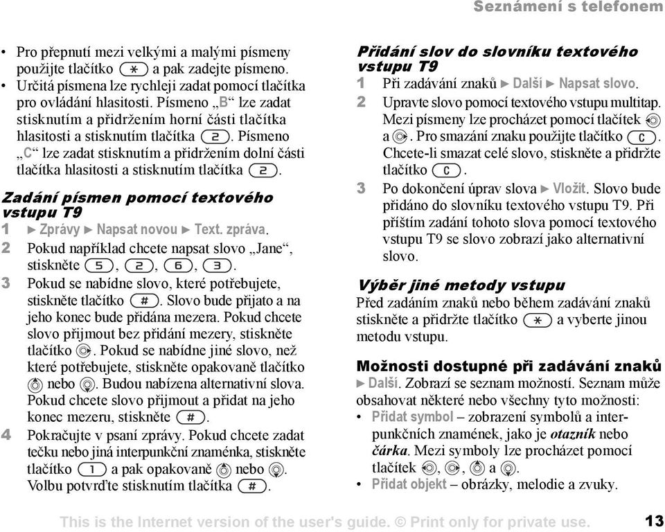 Zadání písmen pomocí textového vstupu T9 1 } Zprávy } Napsat novou } Text. zpráva. 2 Pokud například chcete napsat slovo Jane, stiskněte,,,.