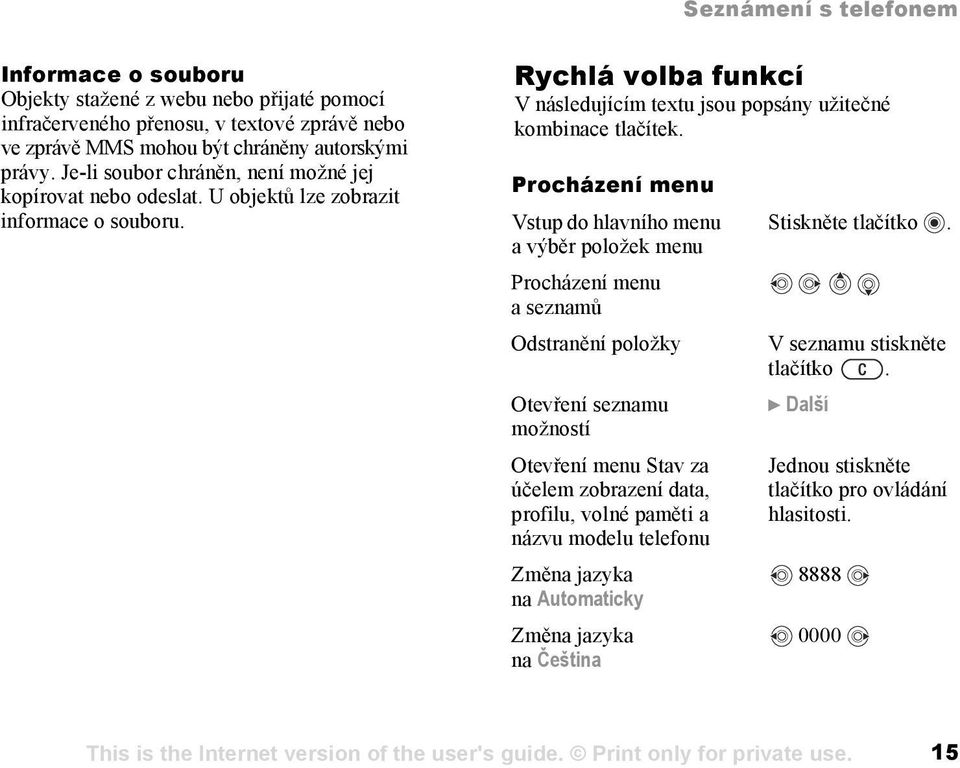 Procházení menu Vstup do hlavního menu a výběr položek menu Procházení menu a seznamů Odstranění položky Otevření seznamu možností Otevření menu Stav za účelem zobrazení data, profilu, volné paměti a