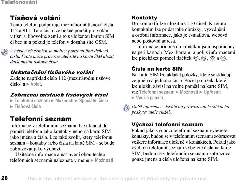 Proto může provozovatel sítě na kartu SIM uložit další místní tísňová čísla. Uskutečnění tísňového volání Zadejte například číslo 112 (mezinárodní tísňové číslo) a } Volat.