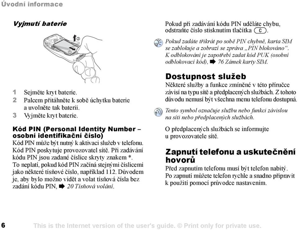 Při zadávání kódu PIN jsou zadané číslice skryty znakem *. To neplatí, pokud kód PIN začíná stejnými číslicemi jako některé tísňové číslo, například 112.