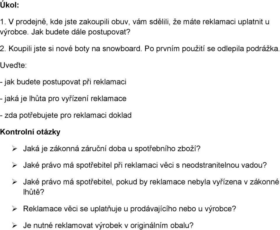 Uveďte: - jak budete postupovat při reklamaci - jaká je lhůta pro vyřízení reklamace - zda potřebujete pro reklamaci doklad Kontrolní otázky Jaká je zákonná záruční