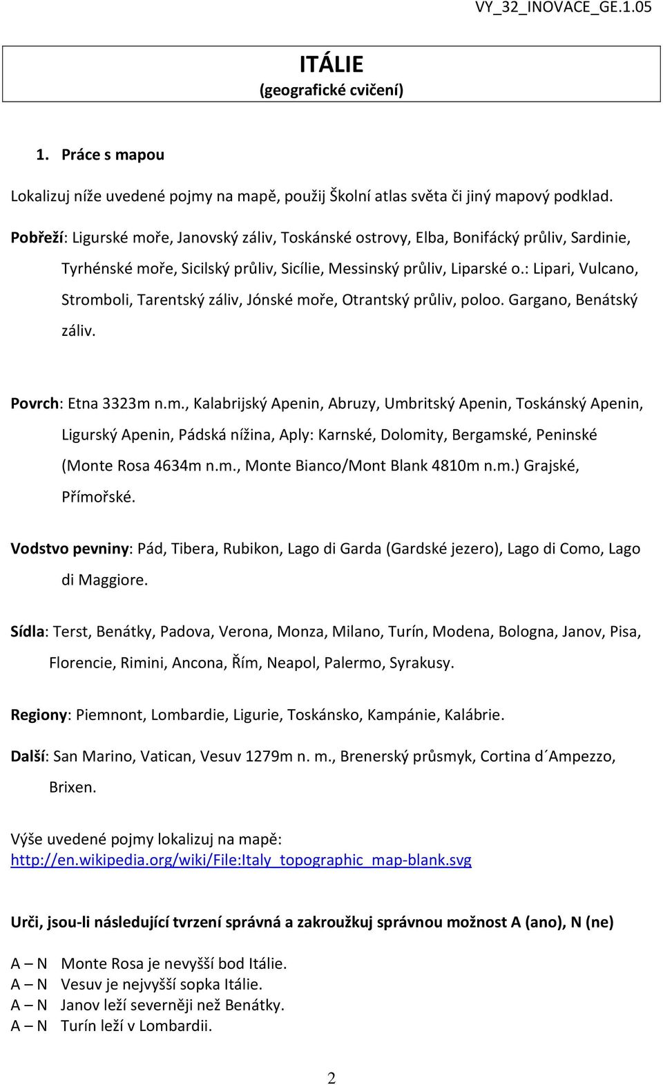 : Lipari, Vulcano, Stromboli, Tarentský záliv, Jónské moře, Otrantský průliv, poloo. Gargano, Benátský záliv. Povrch: Etna 3323m n.m., Kalabrijský Apenin, Abruzy, Umbritský Apenin, Toskánský Apenin, Ligurský Apenin, Pádská nížina, Aply: Karnské, Dolomity, Bergamské, Peninské (Monte Rosa 4634m n.