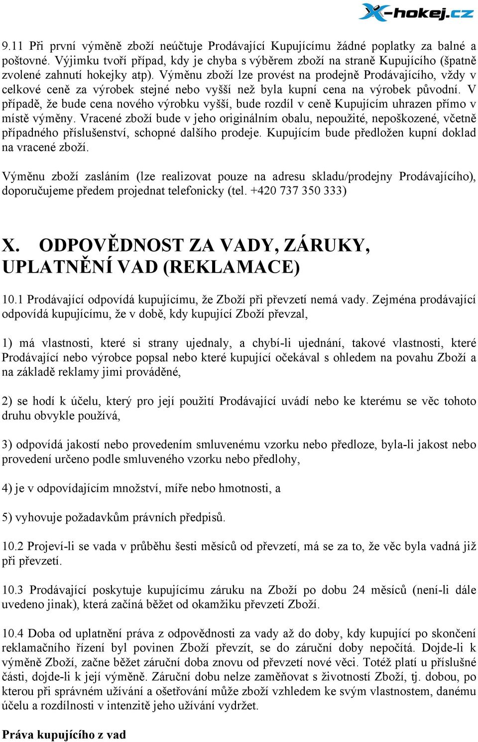 Výměnu zboží lze provést na prodejně Prodávajícího, vždy v celkové ceně za výrobek stejné nebo vyšší než byla kupní cena na výrobek původní.