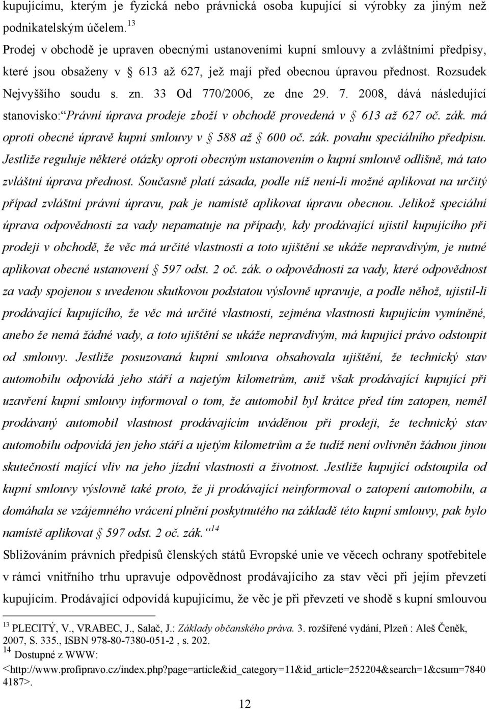 33 Od 770/2006, ze dne 29. 7. 2008, dává následující stanovisko: Právní úprava prodeje zboží v obchodě provedená v 613 až 627 oč. zák. má oproti obecné úpravě kupní smlouvy v 588 až 600 oč. zák. povahu speciálního předpisu.