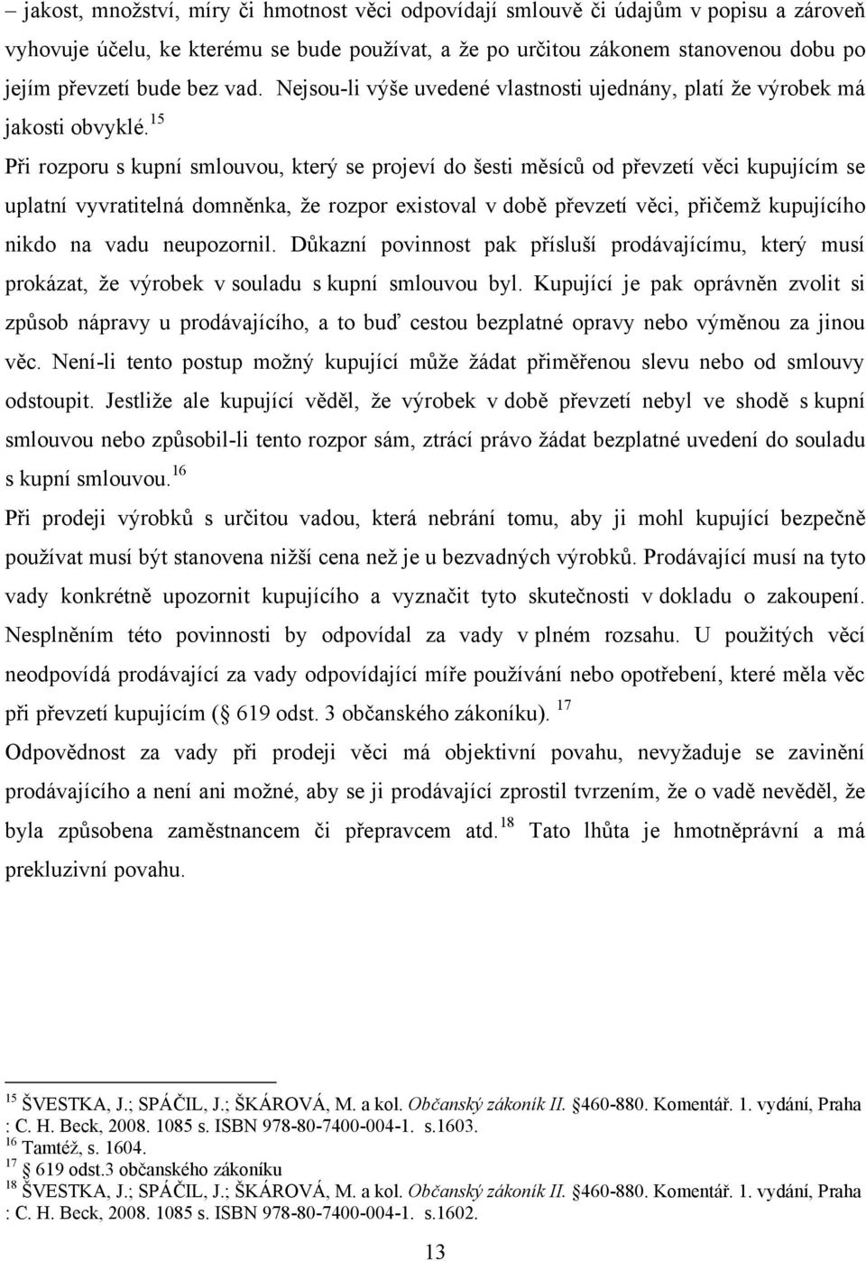 15 Při rozporu s kupní smlouvou, který se projeví do šesti měsíců od převzetí věci kupujícím se uplatní vyvratitelná domněnka, ţe rozpor existoval v době převzetí věci, přičemţ kupujícího nikdo na