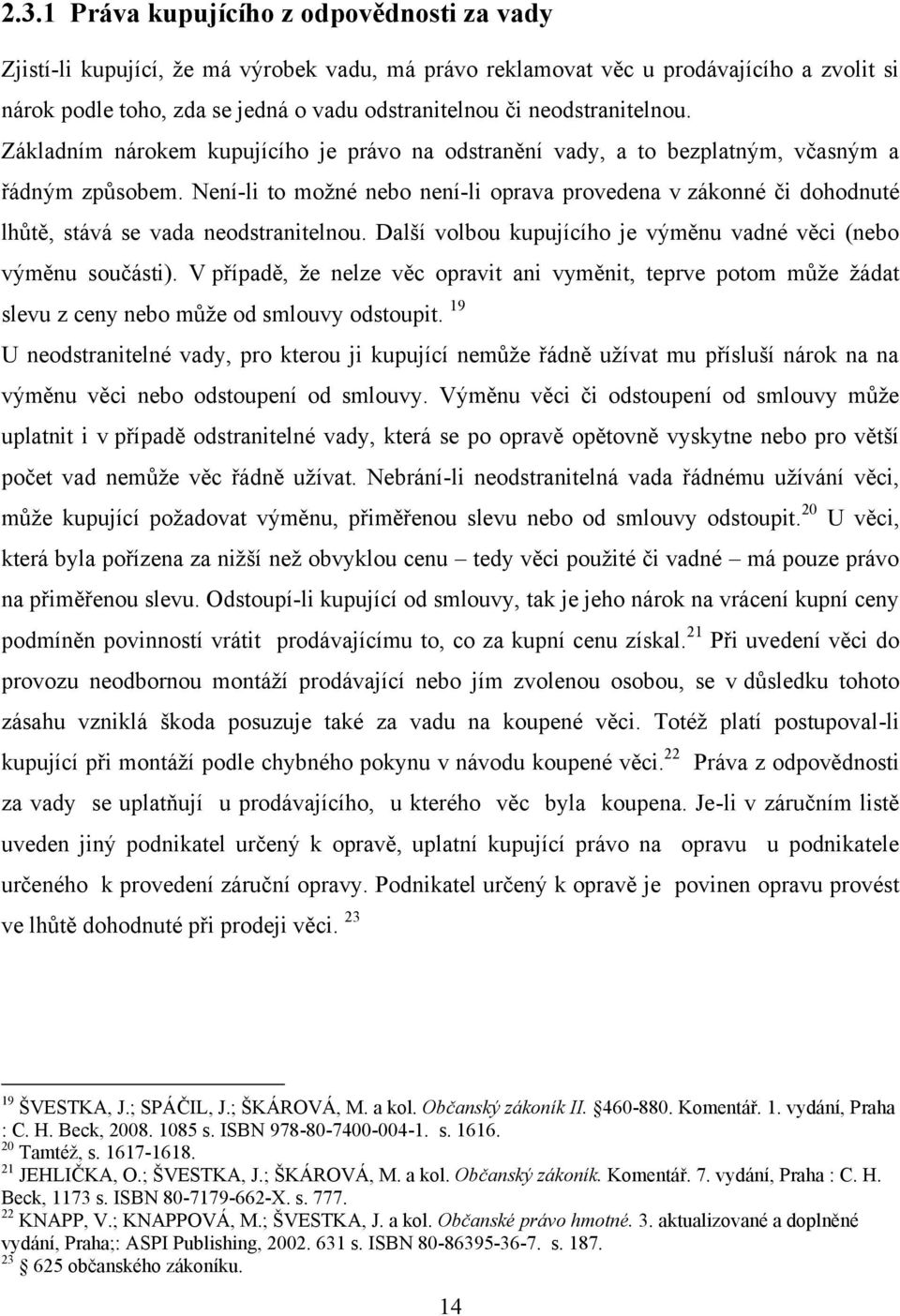 Není-li to moţné nebo není-li oprava provedena v zákonné či dohodnuté lhůtě, stává se vada neodstranitelnou. Další volbou kupujícího je výměnu vadné věci (nebo výměnu součásti).