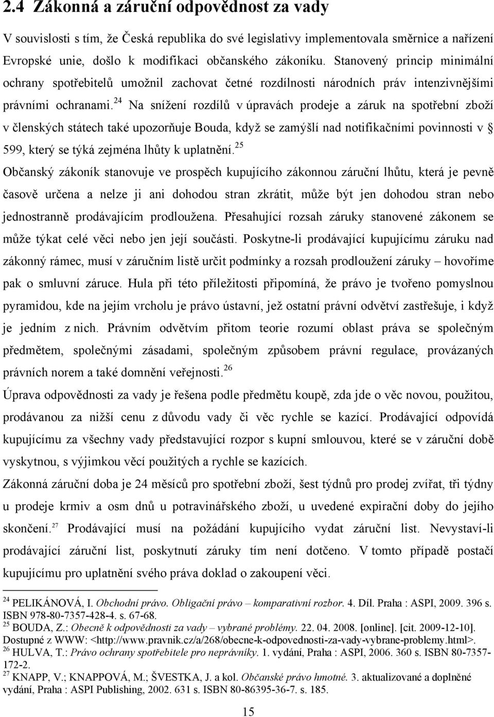 24 Na sníţení rozdílů v úpravách prodeje a záruk na spotřební zboţí v členských státech také upozorňuje Bouda, kdyţ se zamýšlí nad notifikačními povinnosti v 599, který se týká zejména lhůty k