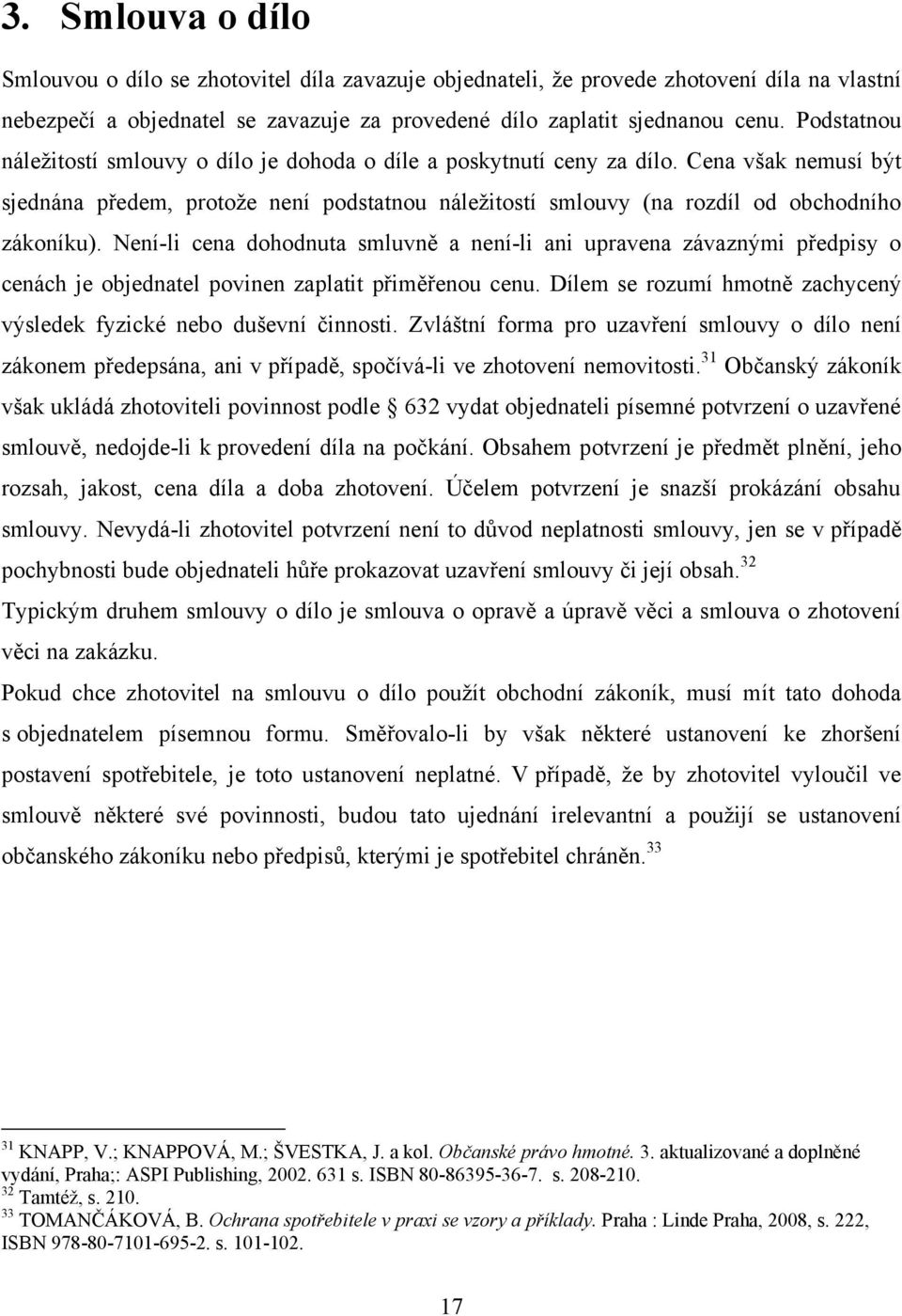 Není-li cena dohodnuta smluvně a není-li ani upravena závaznými předpisy o cenách je objednatel povinen zaplatit přiměřenou cenu.