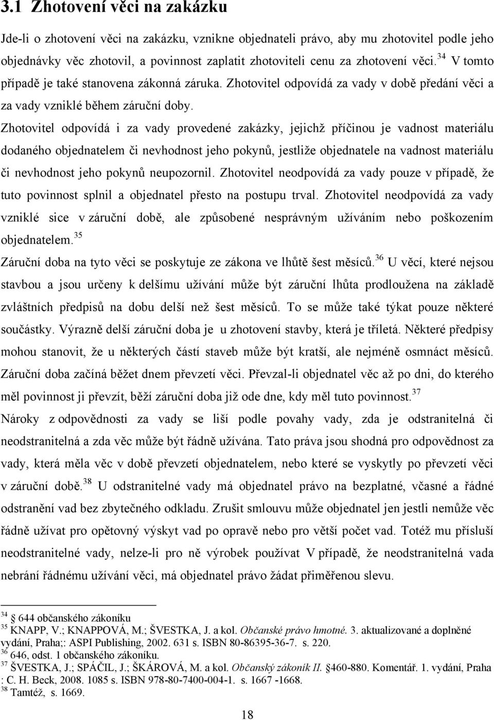 Zhotovitel odpovídá i za vady provedené zakázky, jejichţ příčinou je vadnost materiálu dodaného objednatelem či nevhodnost jeho pokynů, jestliţe objednatele na vadnost materiálu či nevhodnost jeho