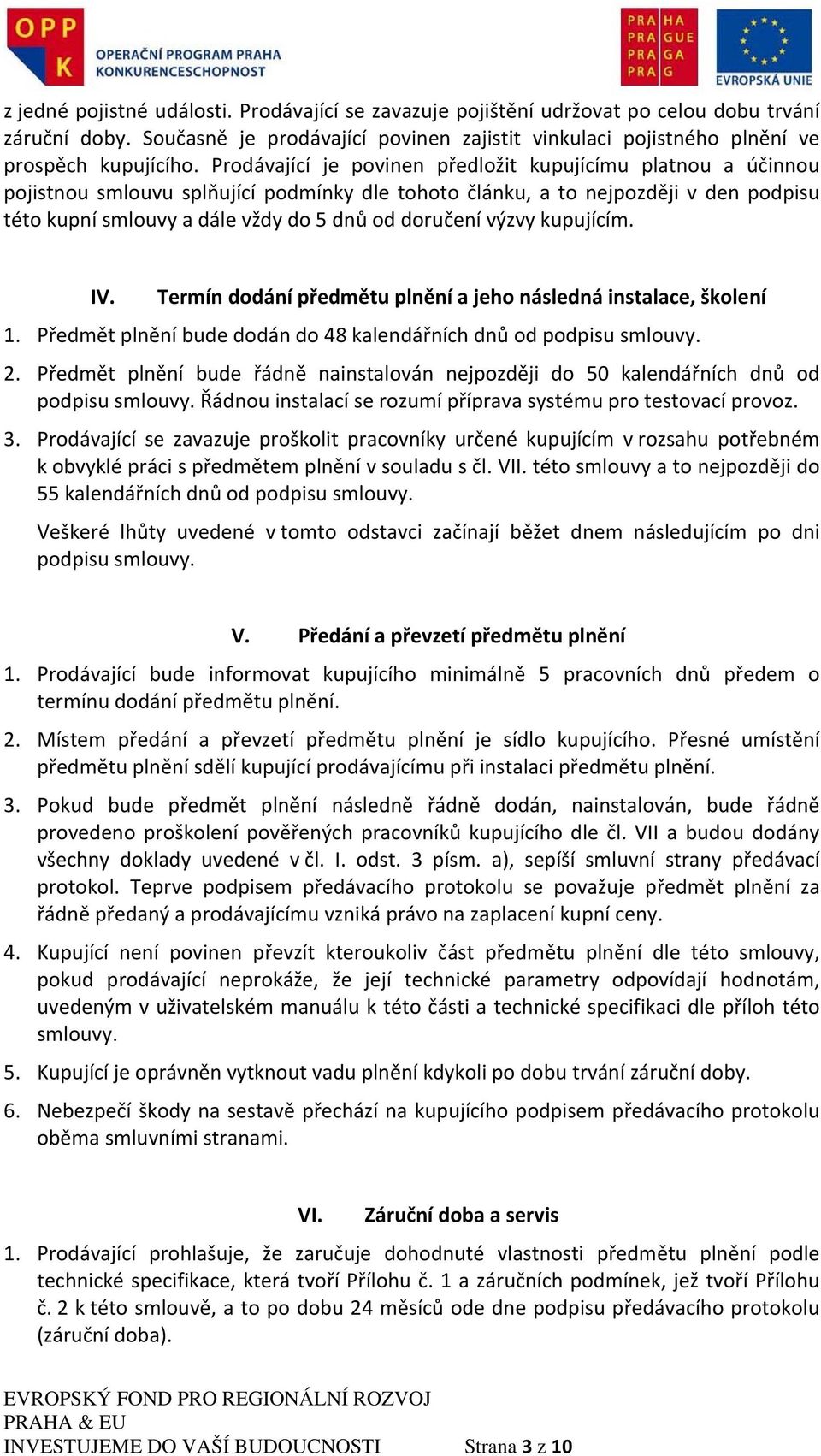 výzvy kupujícím. IV. Termín dodání předmětu plnění a jeho následná instalace, školení 1. Předmět plnění bude dodán do 48 kalendářních dnů od podpisu smlouvy. 2.