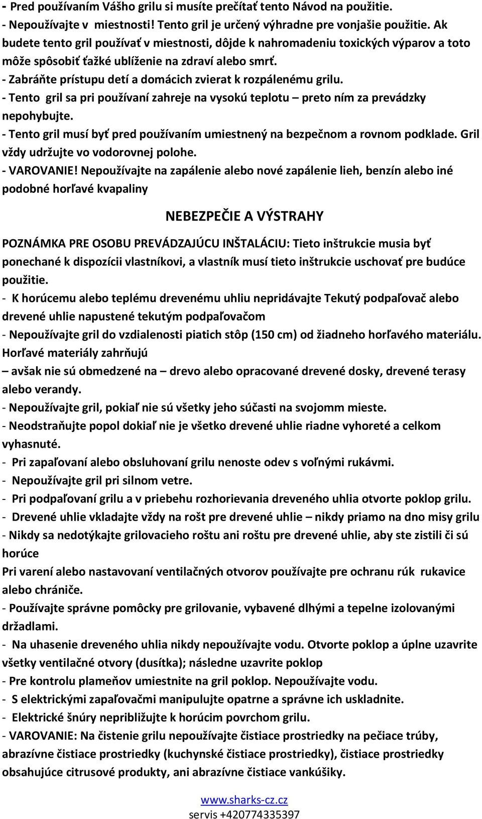 - Zabráňte prístupu detí a domácich zvierat k rozpálenému grilu. - Tento gril sa pri používaní zahreje na vysokú teplotu preto ním za prevádzky nepohybujte.