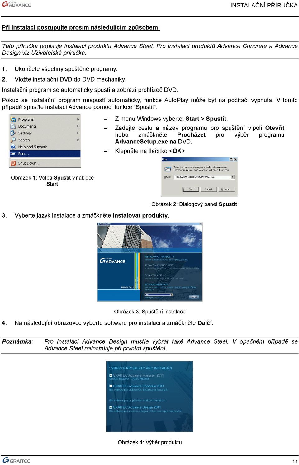 Pokud se instalační program nespustí automaticky, funkce AutoPlay může být na počítači vypnuta. V tomto případě spusťte instalaci Advance pomocí funkce Spustit.