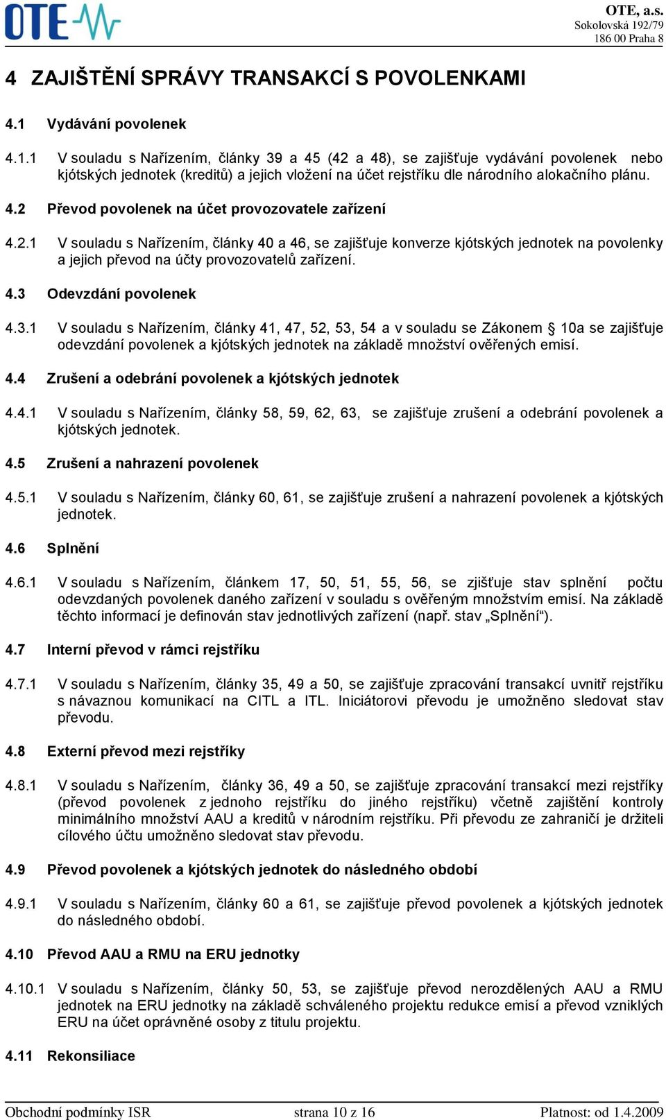 1 V souladu s Nařízením, články 39 a 45 (42 a 48), se zajišťuje vydávání povolenek nebo kjótských jednotek (kreditů) a jejich vložení na účet rejstříku dle národního alokačního plánu. 4.2 Převod povolenek na účet provozovatele zařízení 4.