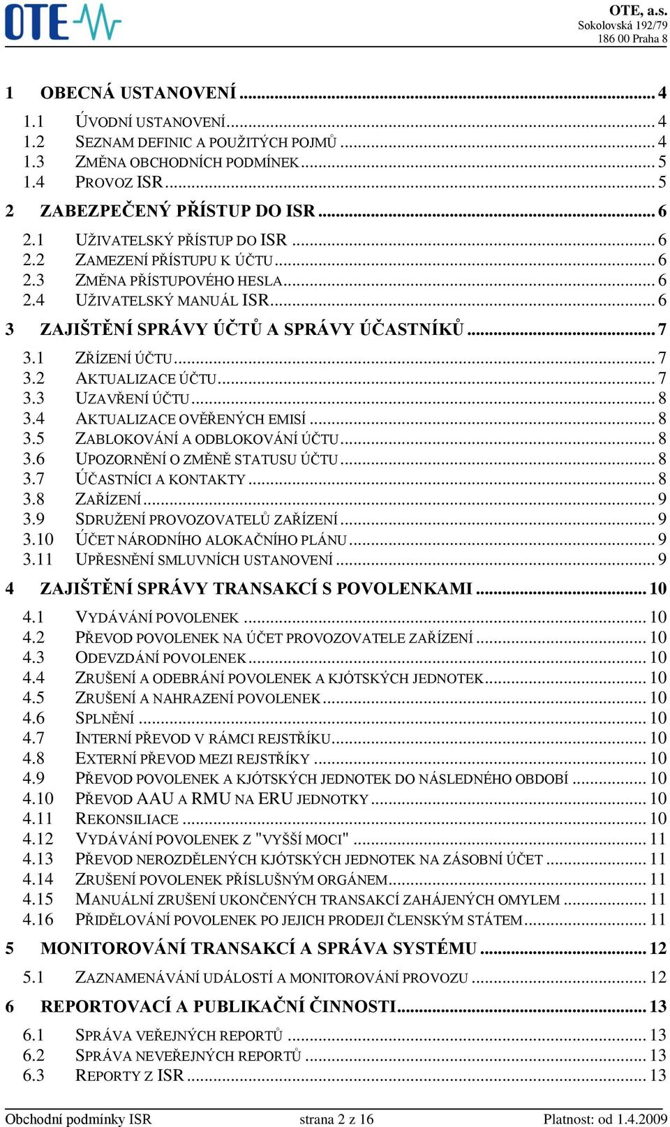 .. 7 3.2 AKTUALIZACE ÚČTU... 7 3.3 UZAVŘENÍ ÚČTU... 8 3.4 AKTUALIZACE OVĚŘENÝCH EMISÍ... 8 3.5 ZABLOKOVÁNÍ A ODBLOKOVÁNÍ ÚČTU... 8 3.6 UPOZORNĚNÍ O ZMĚNĚ STATUSU ÚČTU... 8 3.7 ÚČASTNÍCI A KONTAKTY.