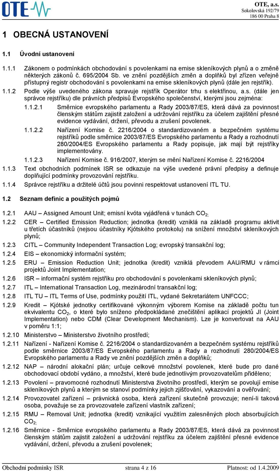 1.2 Podle výše uvedeného zákona spravuje rejstřík Operátor trhu s elektřinou, a.s. (dále jen správce rejstříku) dle právních předpisů Evropského společenství, kterými jsou zejména: 1.1.2.1 Směrnice