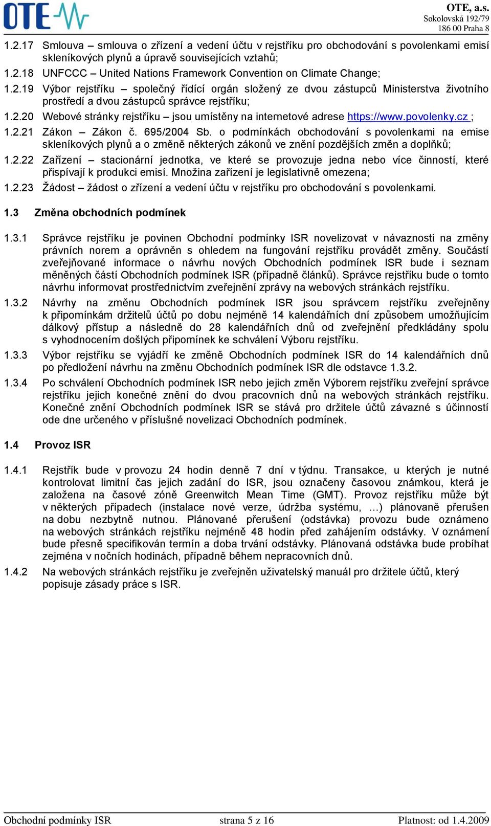 povolenky.cz ; 1.2.21 Zákon Zákon č. 695/2004 Sb. o podmínkách obchodování s povolenkami na emise skleníkových plynů a o změně některých zákonů ve znění pozdějších změn a doplňků; 1.2.22 Zařízení stacionární jednotka, ve které se provozuje jedna nebo více činností, které přispívají k produkci emisí.