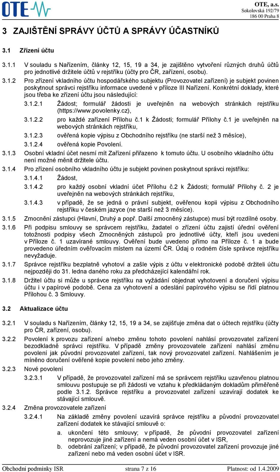 Konkrétní doklady, které jsou třeba ke zřízení účtu jsou následující: 3.1.2.1 Žádost; formulář žádosti je uveřejněn na webových stránkách rejstříku (https://www.povolenky.cz), 3.1.2.2 pro každé zařízení Přílohu č.