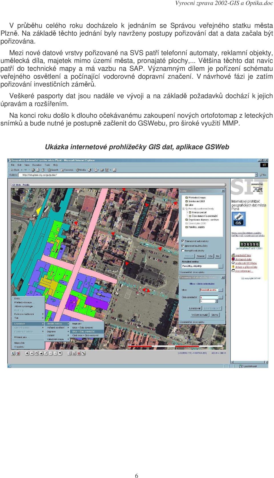 .. Vtšina tchto dat navíc patí do technické mapy a má vazbu na SAP. Významným dílem je poízení schématu veejného osvtlení a poínající vodorovné dopravní znaení.