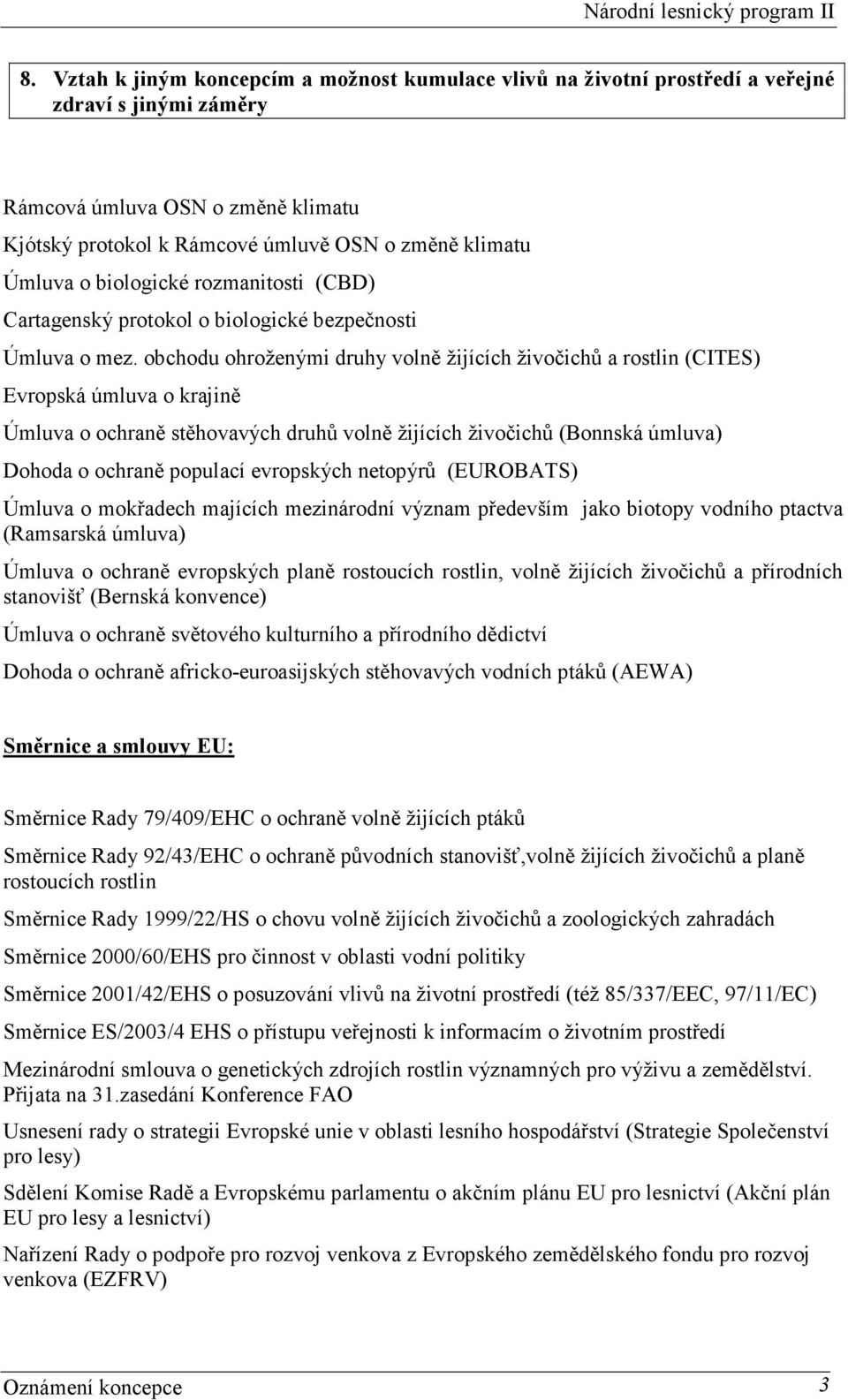 obchodu ohroženými druhy volně žijících živočichů a rostlin (CITES) Evropská úmluva o krajině Úmluva o ochraně stěhovavých druhů volně žijících živočichů (Bonnská úmluva) Dohoda o ochraně populací