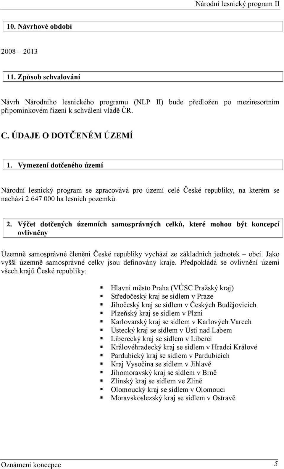 647 000 ha lesních pozemků. 2. Výčet dotčených územních samosprávných celků, které mohou být koncepcí ovlivněny Územně samosprávné členění České republiky vychází ze základních jednotek obcí.