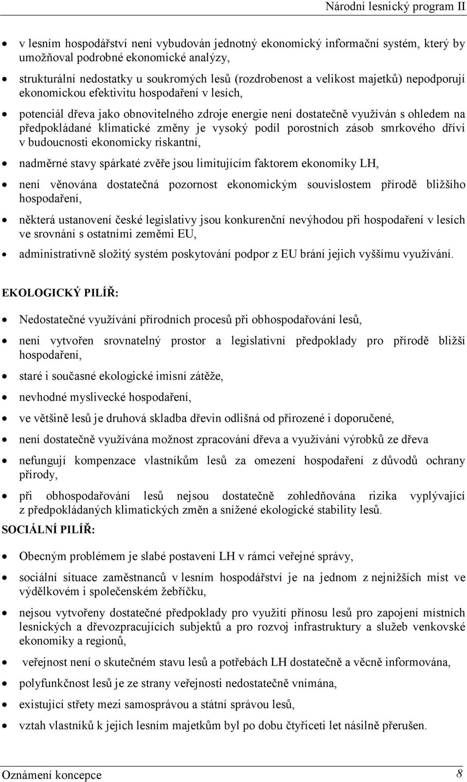 porostních zásob smrkového dříví v budoucnosti ekonomicky riskantní, nadměrné stavy spárkaté zvěře jsou limitujícím faktorem ekonomiky LH, není věnována dostatečná pozornost ekonomickým souvislostem