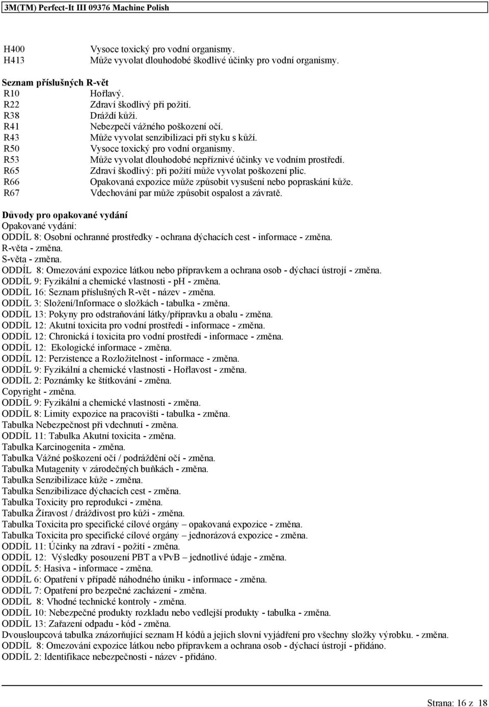 R65 Zdraví škodlivý: při požití může vyvolat poškození plic. R66 Opakovaná expozice může způsobit vysušení nebo popraskání kůže. R67 Vdechování par může způsobit ospalost a závratě.