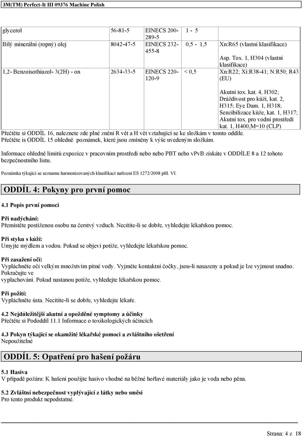 pro vodní prostředí kat. 1 H400M=10 (CLP) Přečtěte si ODDÍL 16 naleznete zde plné znění R vět a H vět vztahující se ke složkám v tomto oddíle.