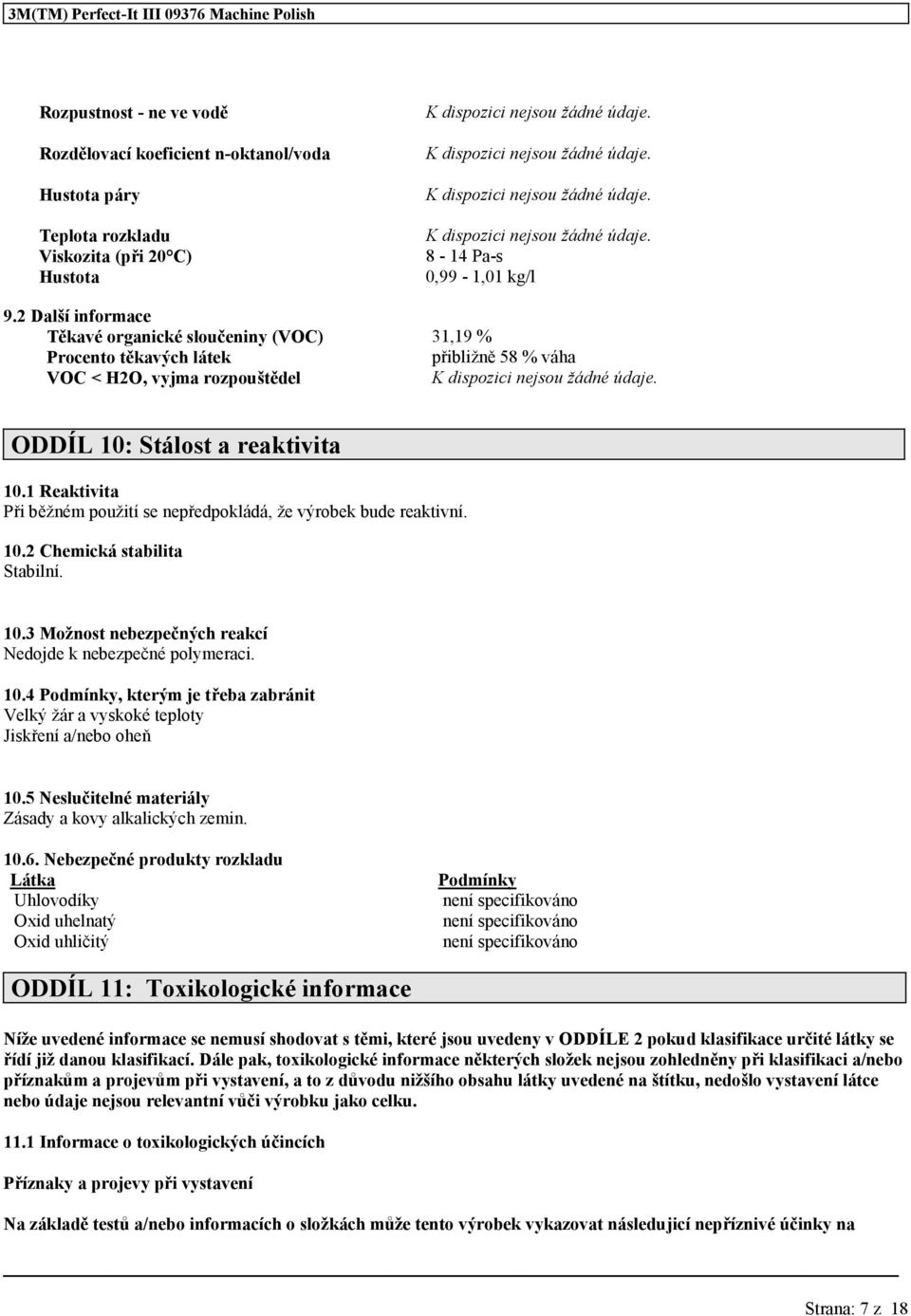 1 Reaktivita Při běžném použití se nepředpokládá že výrobek bude reaktivní. 10.2 Chemická stabilita Stabilní. 10.3 Možnost nebezpečných reakcí Nedojde k nebezpečné polymeraci. 10.4 Podmínky kterým je třeba zabránit Velký žár a vyskoké teploty Jiskření a/nebo oheň 10.