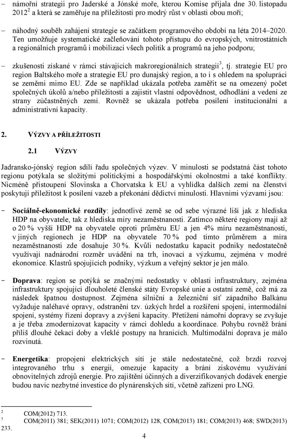 Ten umožňuje systematické začleňování tohoto přístupu do evropských, vnitrostátních a regionálních programů i mobilizaci všech politik a programů na jeho podporu; zkušenosti získané v rámci