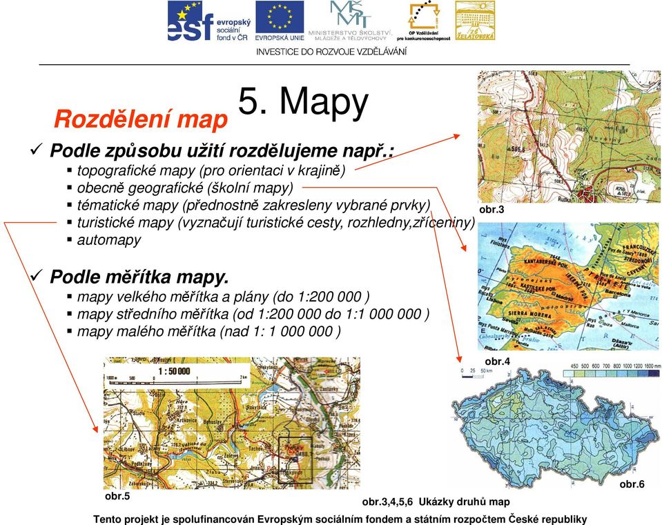 vybrané prvky) turistické mapy (vyznačují turistické cesty, rozhledny,zříceniny) automapy Podle měřítka mapy.