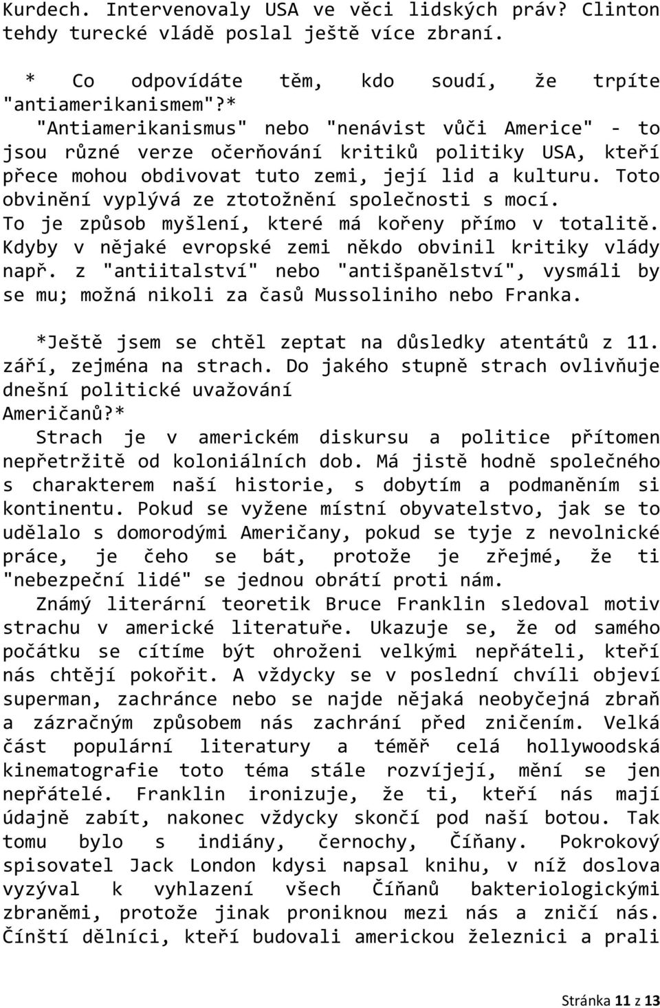 Toto obvinění vyplývá ze ztotožnění společnosti s mocí. To je způsob myšlení, které má kořeny přímo v totalitě. Kdyby v nějaké evropské zemi někdo obvinil kritiky vlády např.