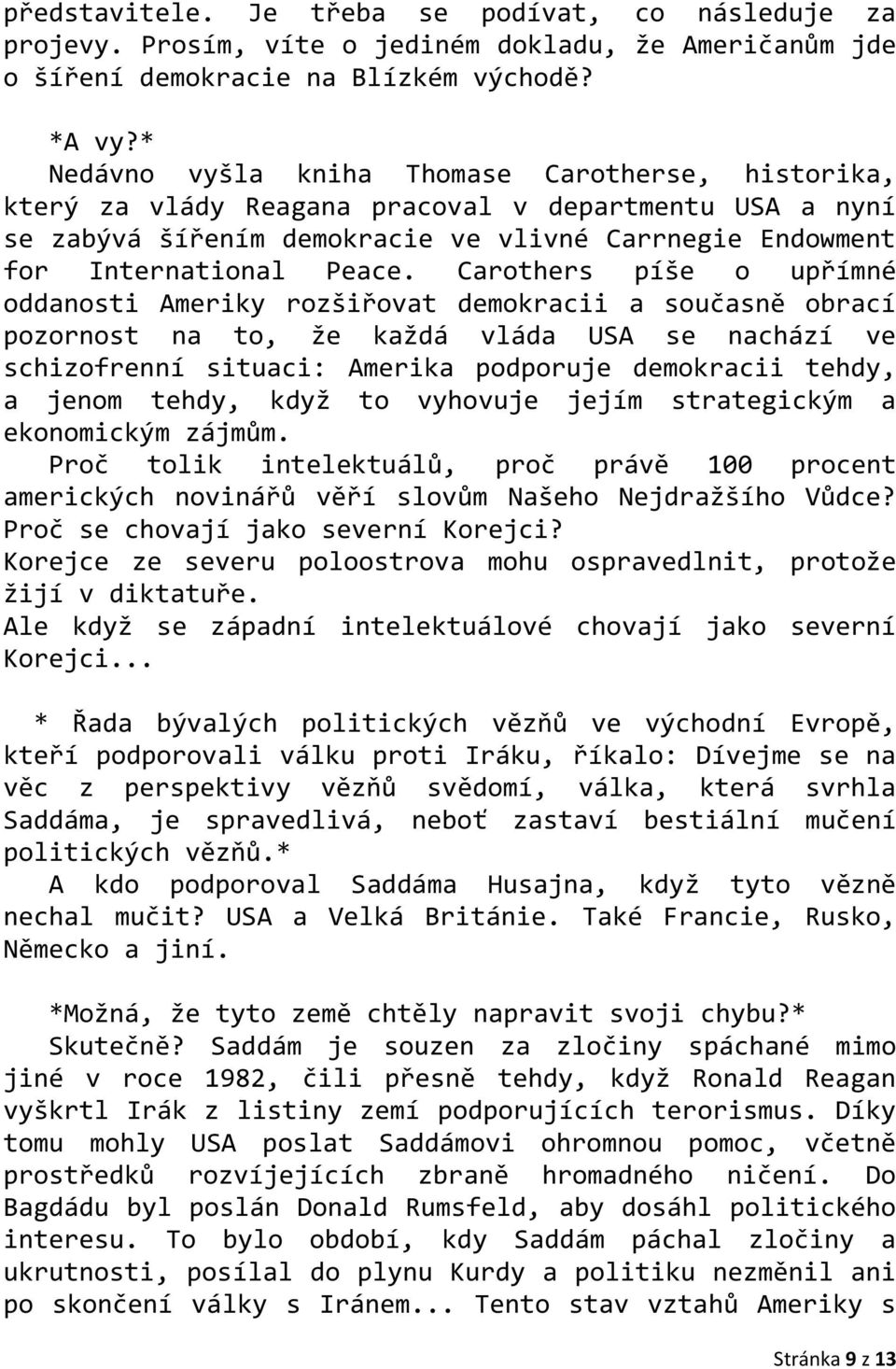 Carothers píše o upřímné oddanosti Ameriky rozšiřovat demokracii a současně obrací pozornost na to, že každá vláda USA se nachází ve schizofrenní situaci: Amerika podporuje demokracii tehdy, a jenom