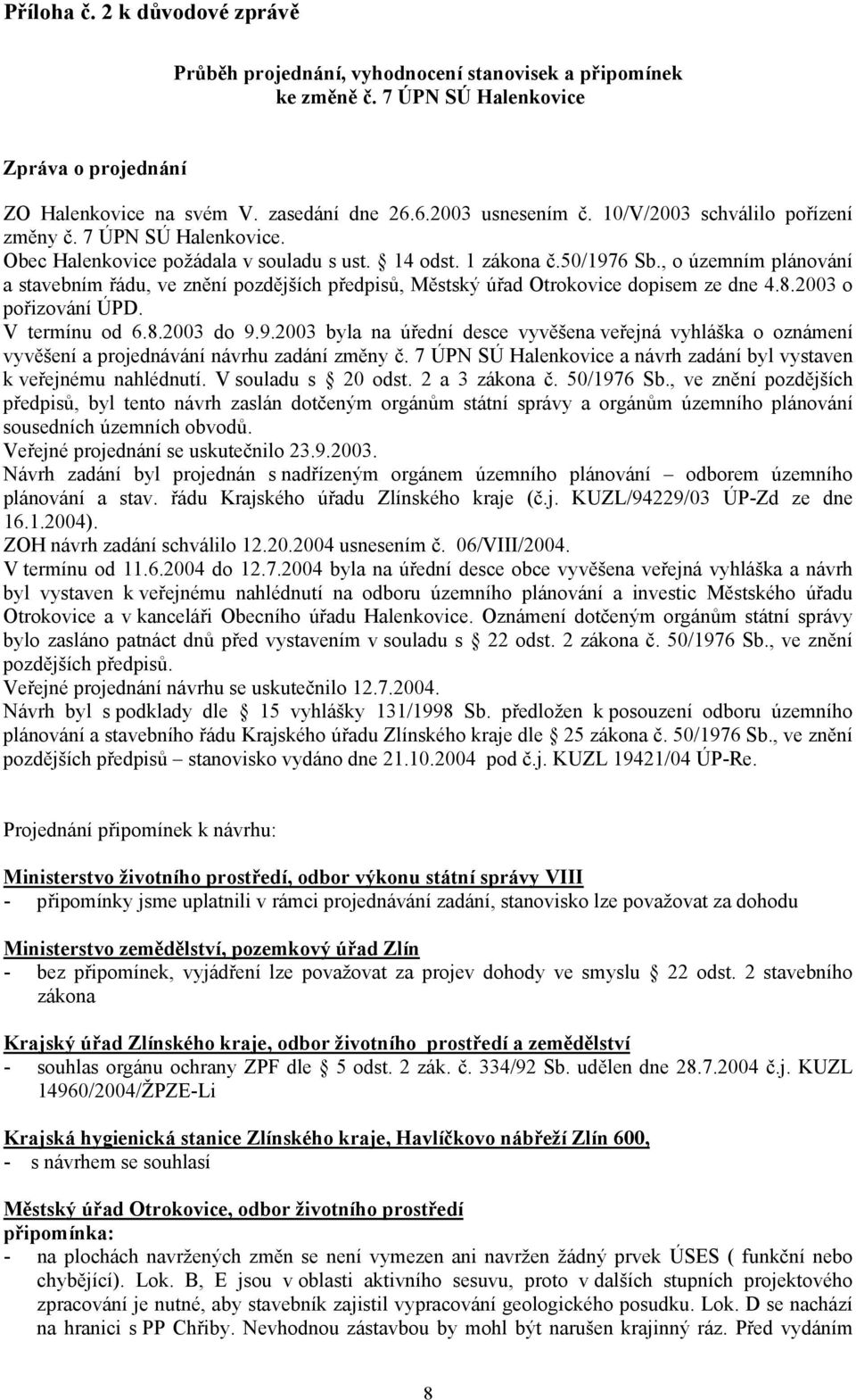 , o územním plánování a stavebním řádu, ve znění pozdějších předpisů, Městský úřad Otrokovice dopisem ze dne 4.8.2003 o pořizování ÚPD. V termínu od 6.8.2003 do 9.