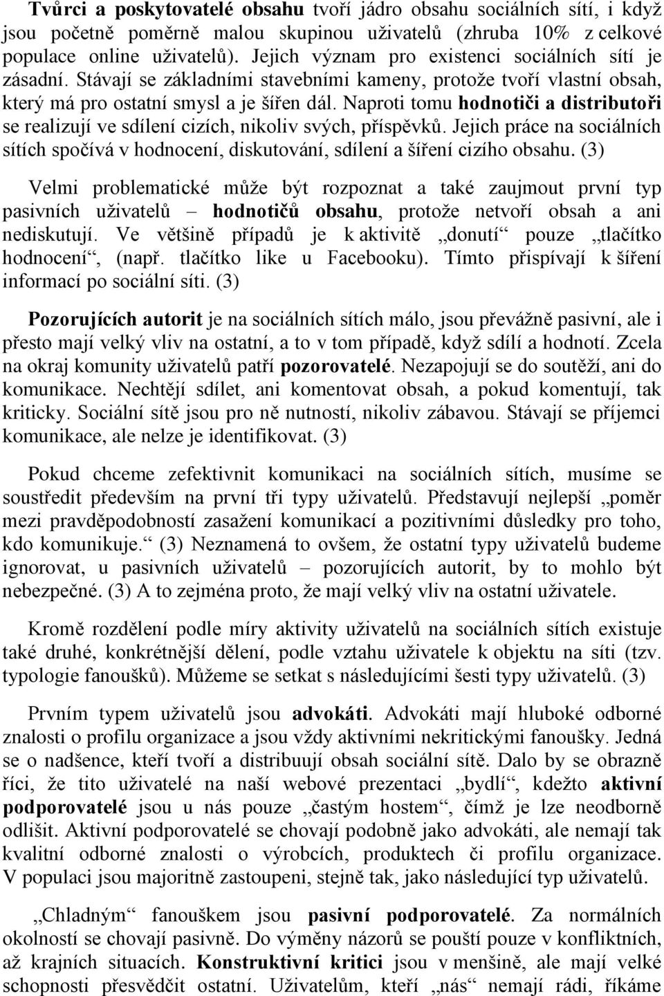 Naproti tomu hodnotiči a distributoři se realizují ve sdílení cizích, nikoliv svých, příspěvků. Jejich práce na sociálních sítích spočívá v hodnocení, diskutování, sdílení a šíření cizího obsahu.