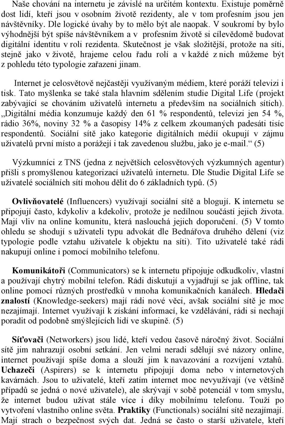 Skutečnost je však složitější, protože na síti, stejně jako v životě, hrajeme celou řadu rolí a v každé z nich můžeme být z pohledu této typologie zařazeni jinam.