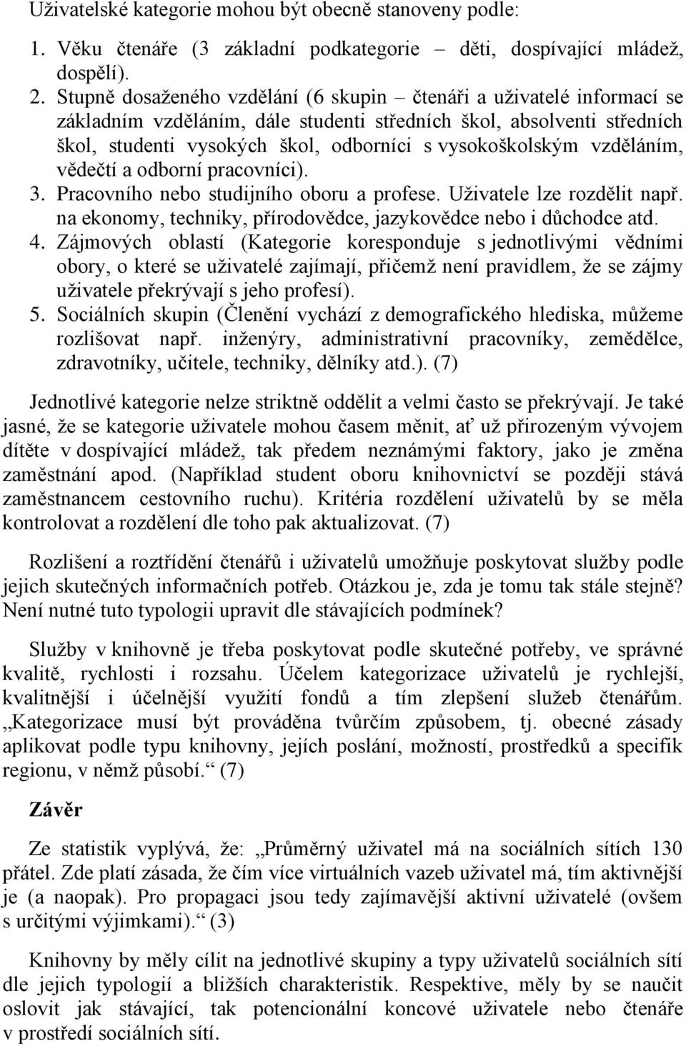 vzděláním, vědečtí a odborní pracovníci). 3. Pracovního nebo studijního oboru a profese. Uživatele lze rozdělit např. na ekonomy, techniky, přírodovědce, jazykovědce nebo i důchodce atd. 4.