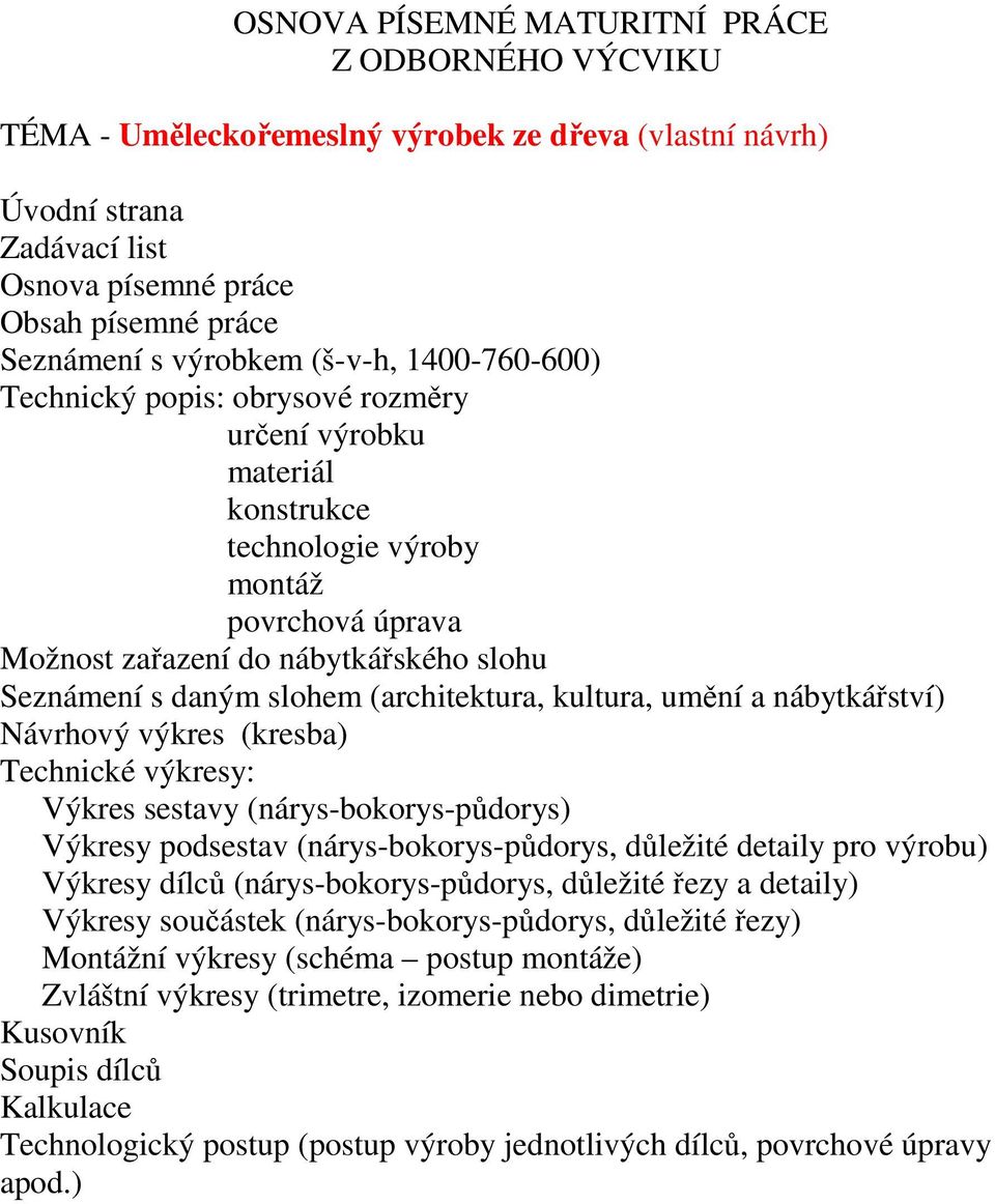 (architektura, kultura, umění a nábytkářství) Návrhový výkres (kresba) Technické výkresy: Výkres sestavy (nárys-bokorys-půdorys) Výkresy podsestav (nárys-bokorys-půdorys, důležité detaily pro výrobu)