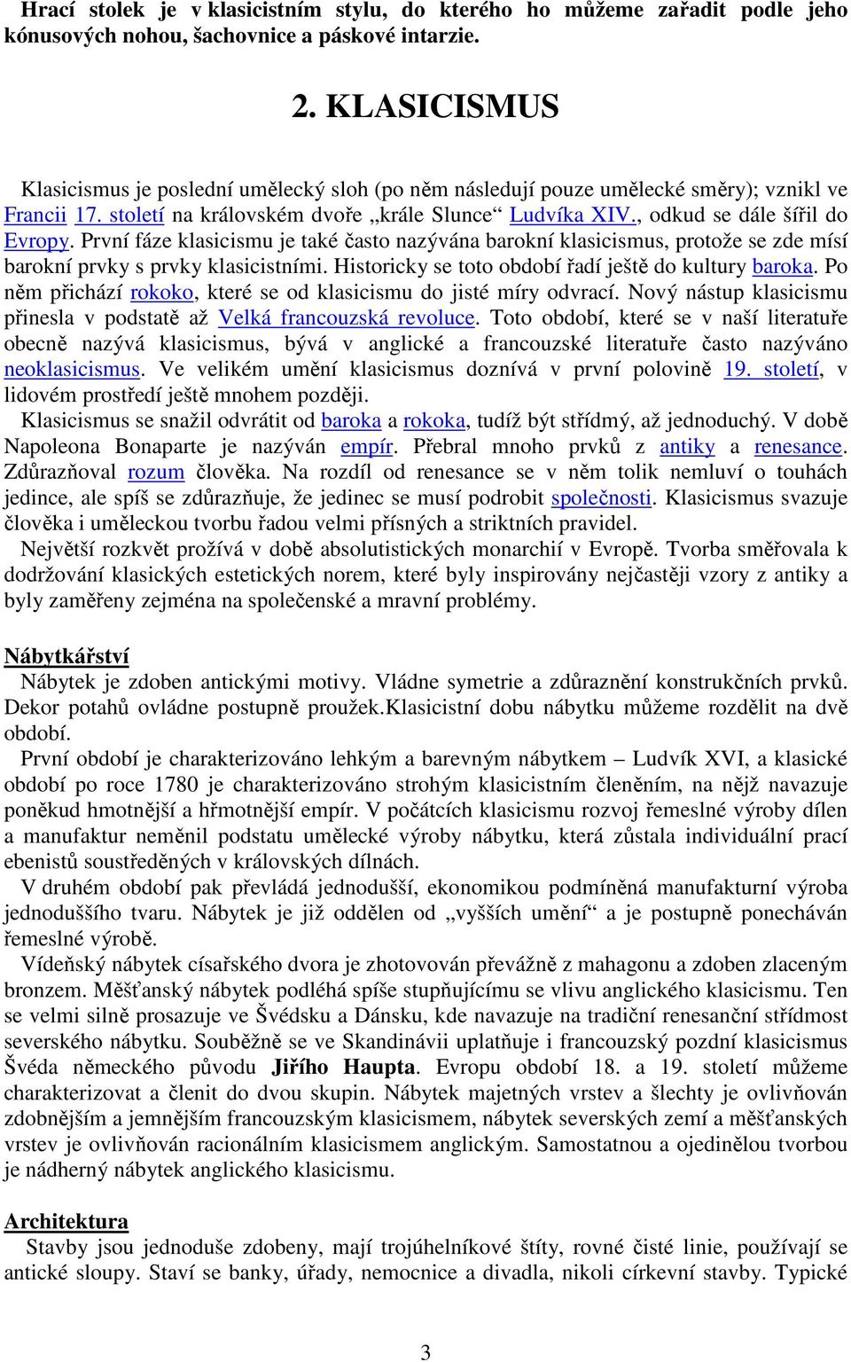 První fáze klasicismu je také často nazývána barokní klasicismus, protože se zde mísí barokní prvky s prvky klasicistními. Historicky se toto období řadí ještě do kultury baroka.