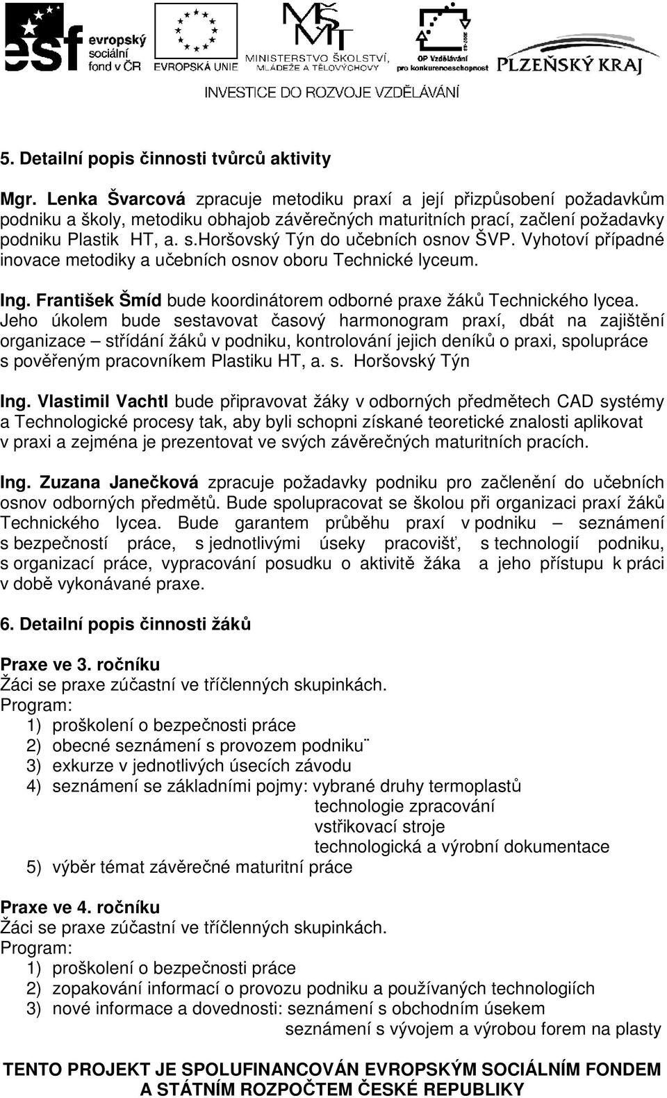 horšovský Týn do učebních osnov ŠVP. Vyhotoví případné inovace metodiky a učebních osnov oboru Technické lyceum. Ing. František Šmíd bude koordinátorem odborné praxe žáků Technického lycea.