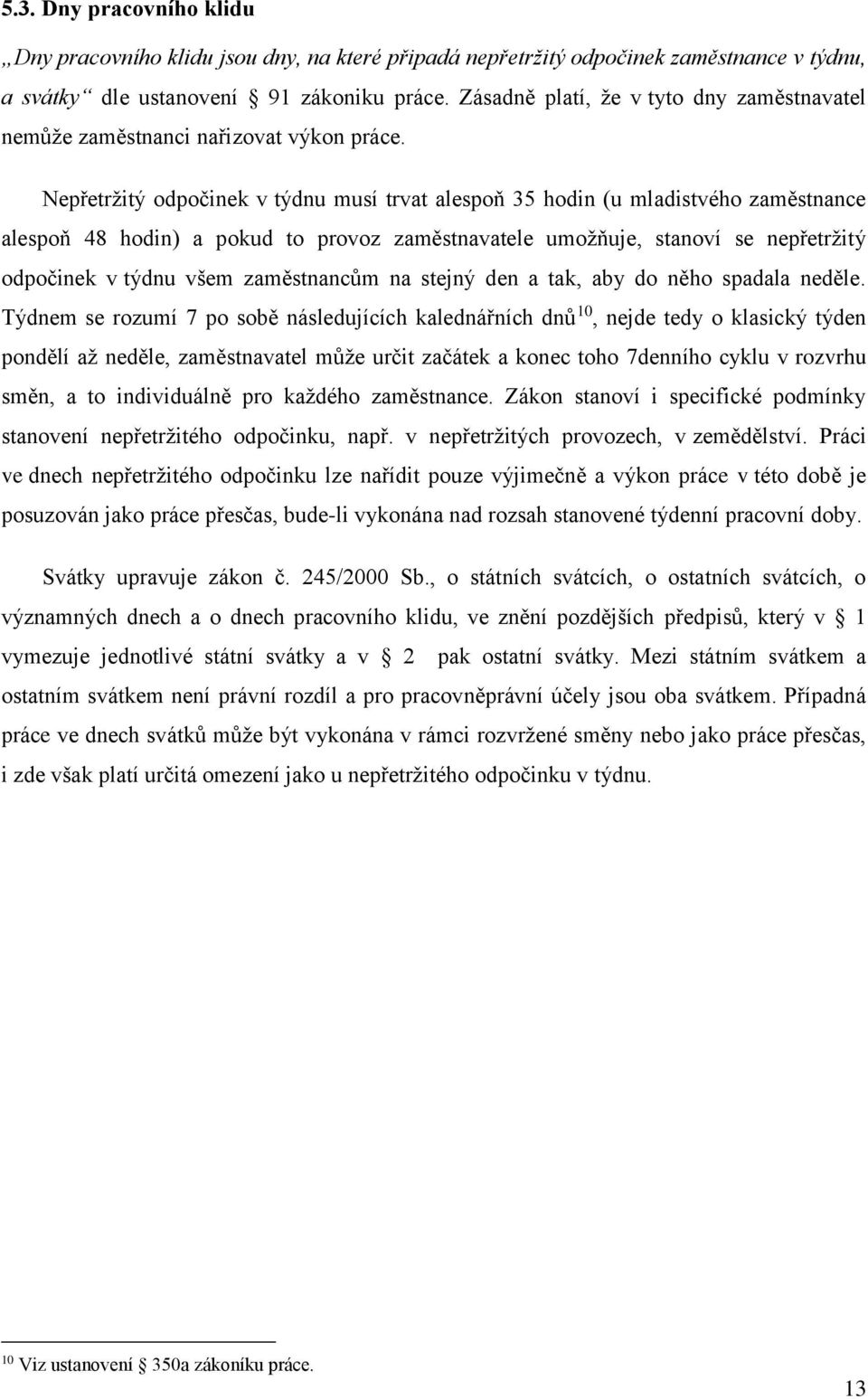 Nepřetržitý odpočinek v týdnu musí trvat alespoň 35 hodin (u mladistvého zaměstnance alespoň 48 hodin) a pokud to provoz zaměstnavatele umožňuje, stanoví se nepřetržitý odpočinek v týdnu všem