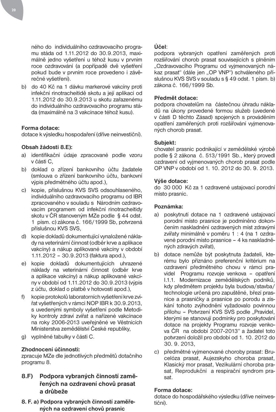 b) do 40 Kč na 1 dávku markerové vakcíny proti infekční rinotracheitidě skotu a její aplikaci od 1.11.2012 do 30.9.