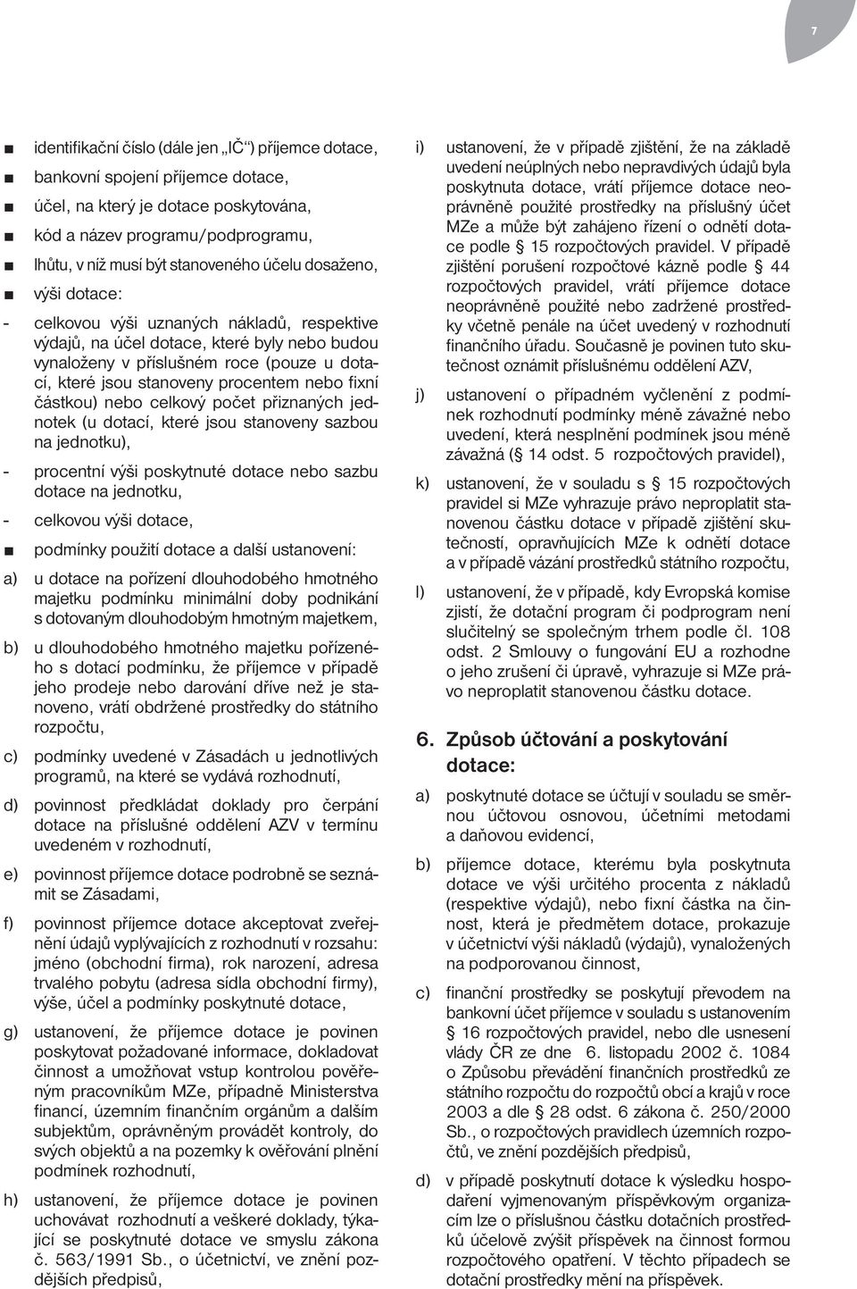 fixní částkou) nebo celkový počet přiznaných jednotek (u dotací, které jsou stanoveny sazbou na jednotku), - procentní výši poskytnuté dotace nebo sazbu dotace na jednotku, - celkovou výši dotace,