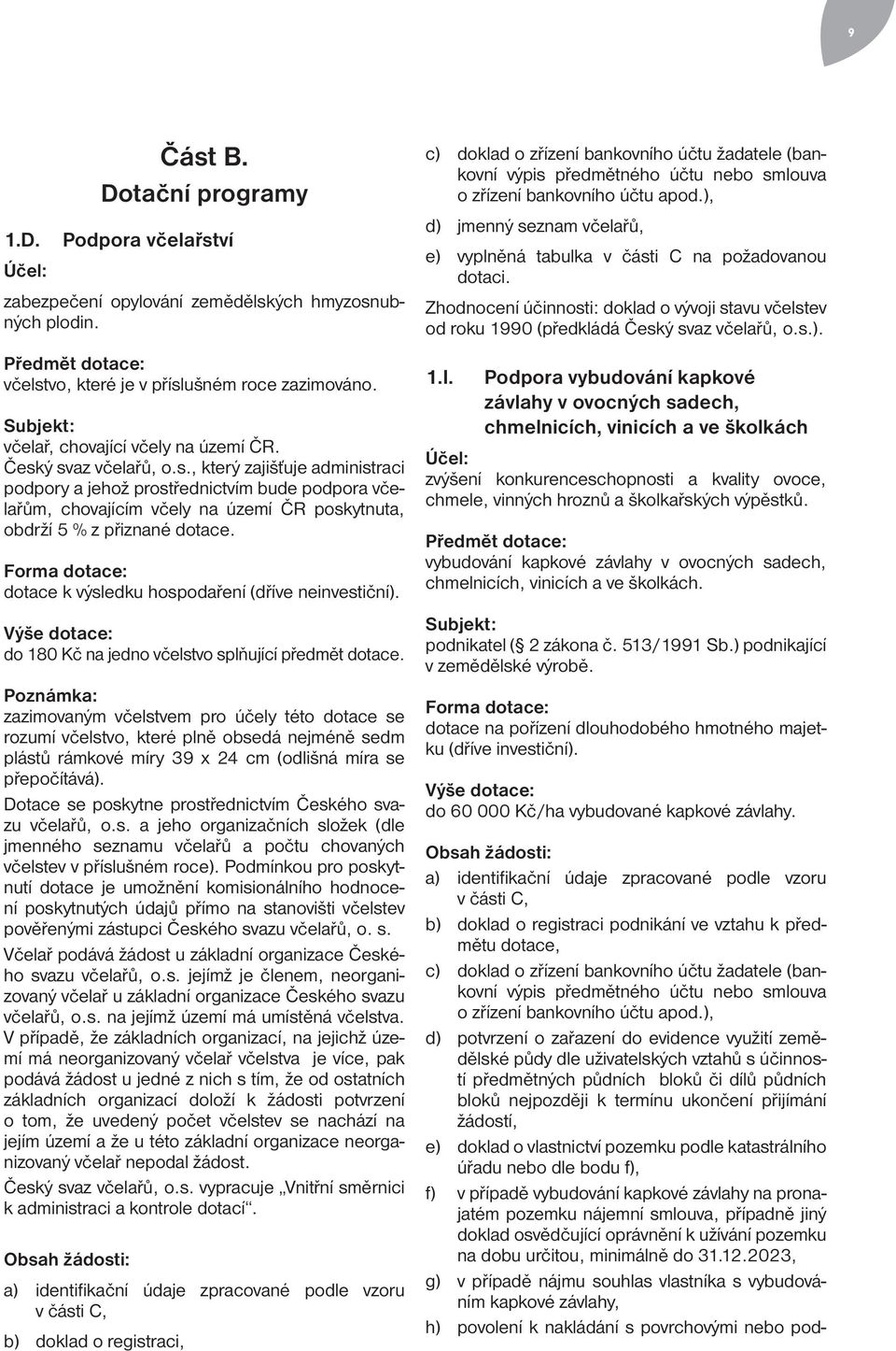 ý svaz včelařů, o.s., který zajišťuje administraci podpory a jehož prostřednictvím bude podpora včelařům, chovajícím včely na území ČR poskytnuta, obdrží 5 % z přiznané dotace.