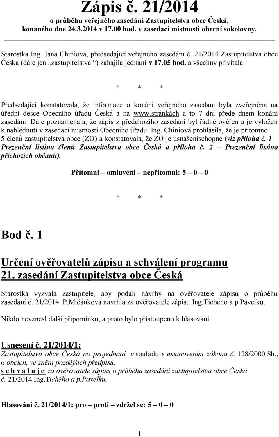 * * * Předsedající konstatovala, že informace o konání veřejného zasedání byla zveřejněna na úřední desce Obecního úřadu Česká a na www.stránkách a to 7 dní přede dnem konání zasedání.