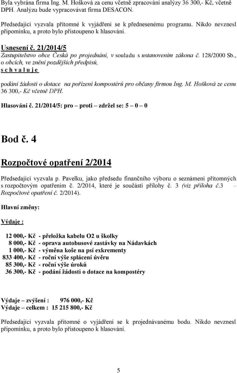 21/2014/5 podání žádosti o dotace na pořízení kompostérů pro občany firmou Ing. M. Hošková ze cenu 36 300,- Kč včetně DPH. Hlasování č. 21/2014/5: pro proti zdržel se: 5 0 0 Bod č.