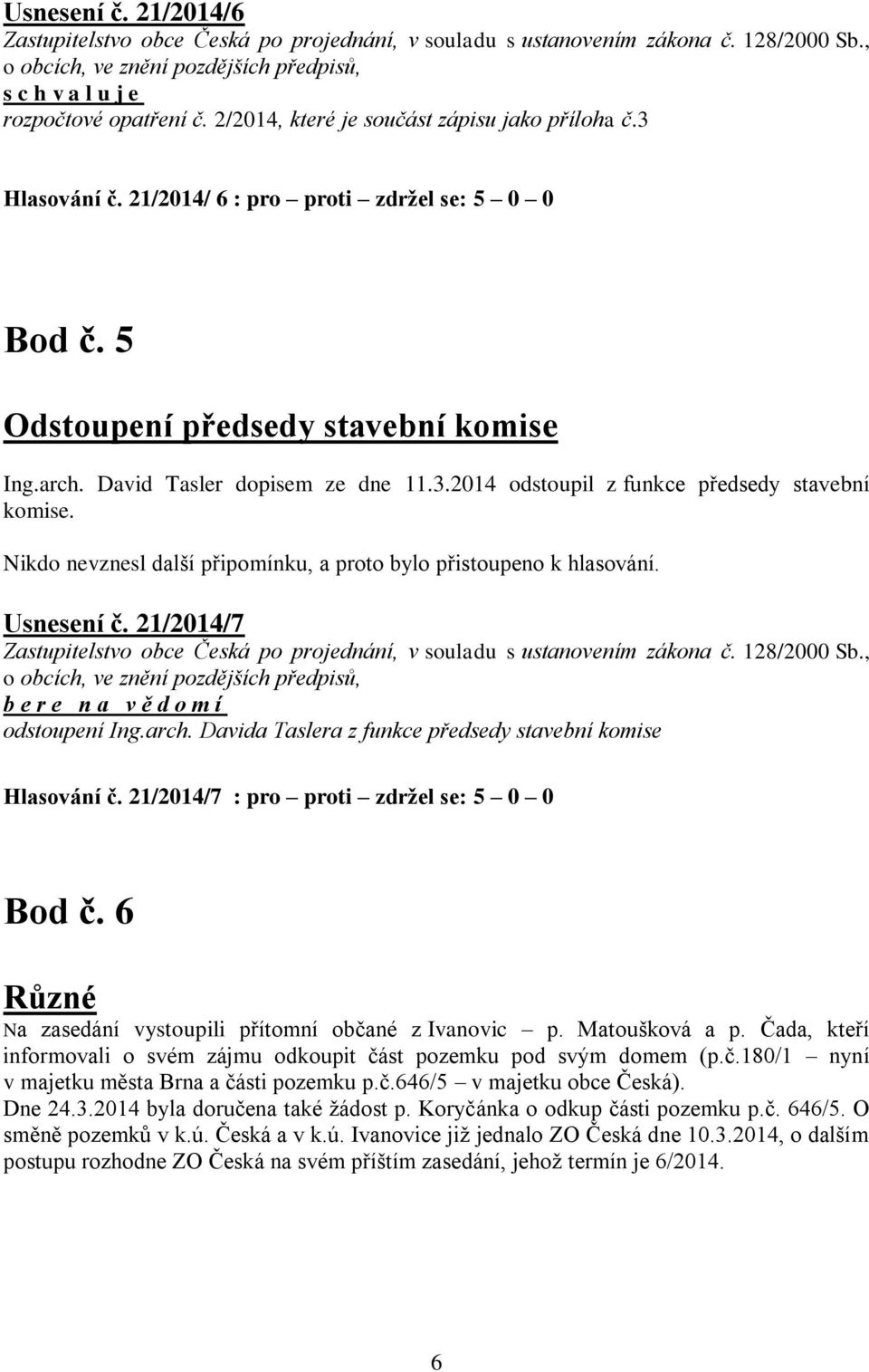 21/2014/7 b e r e n a v ě d o m í odstoupení Ing.arch. Davida Taslera z funkce předsedy stavební komise Hlasování č. 21/2014/7 : pro proti zdržel se: 5 0 0 Bod č.