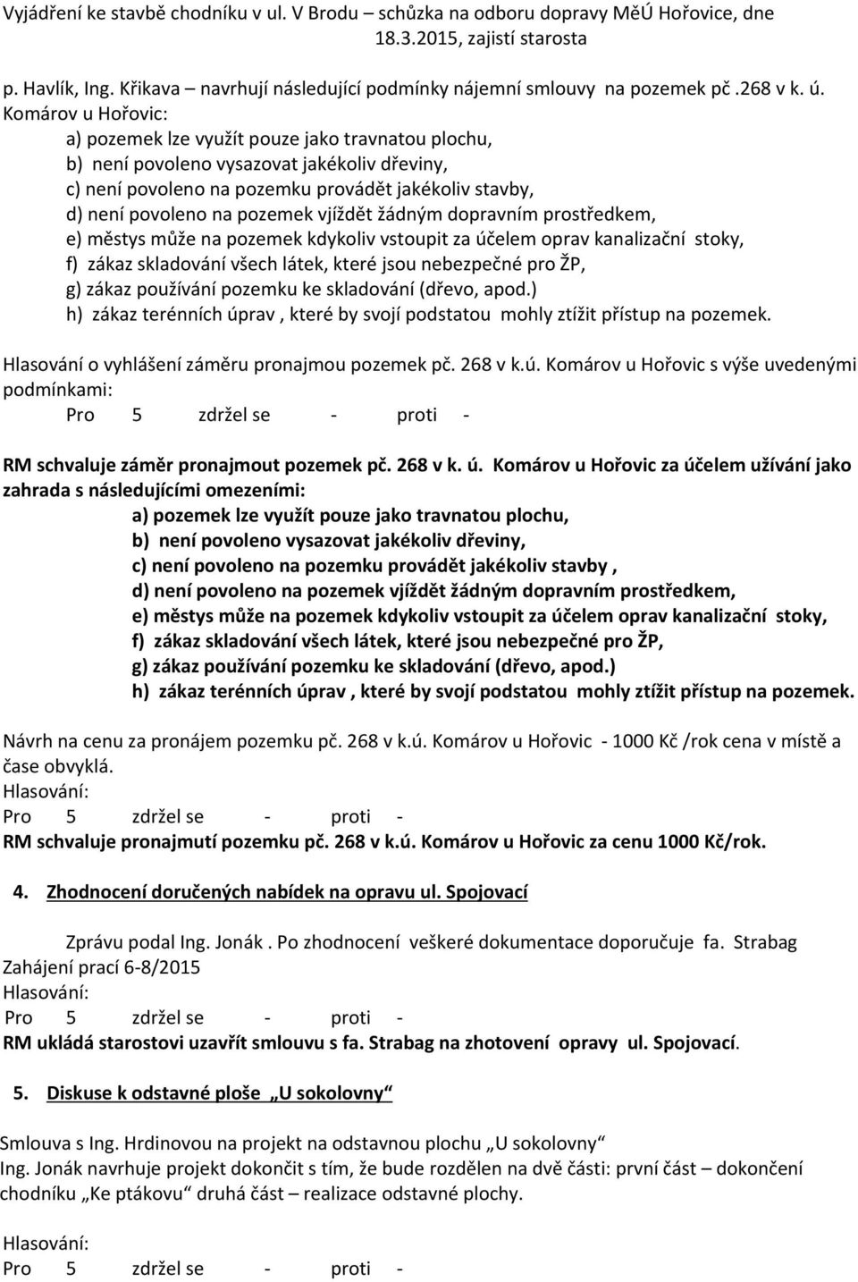 Komárov u Hořovic: a) pozemek lze využít pouze jako travnatou plochu, b) není povoleno vysazovat jakékoliv dřeviny, c) není povoleno na pozemku provádět jakékoliv stavby, d) není povoleno na pozemek