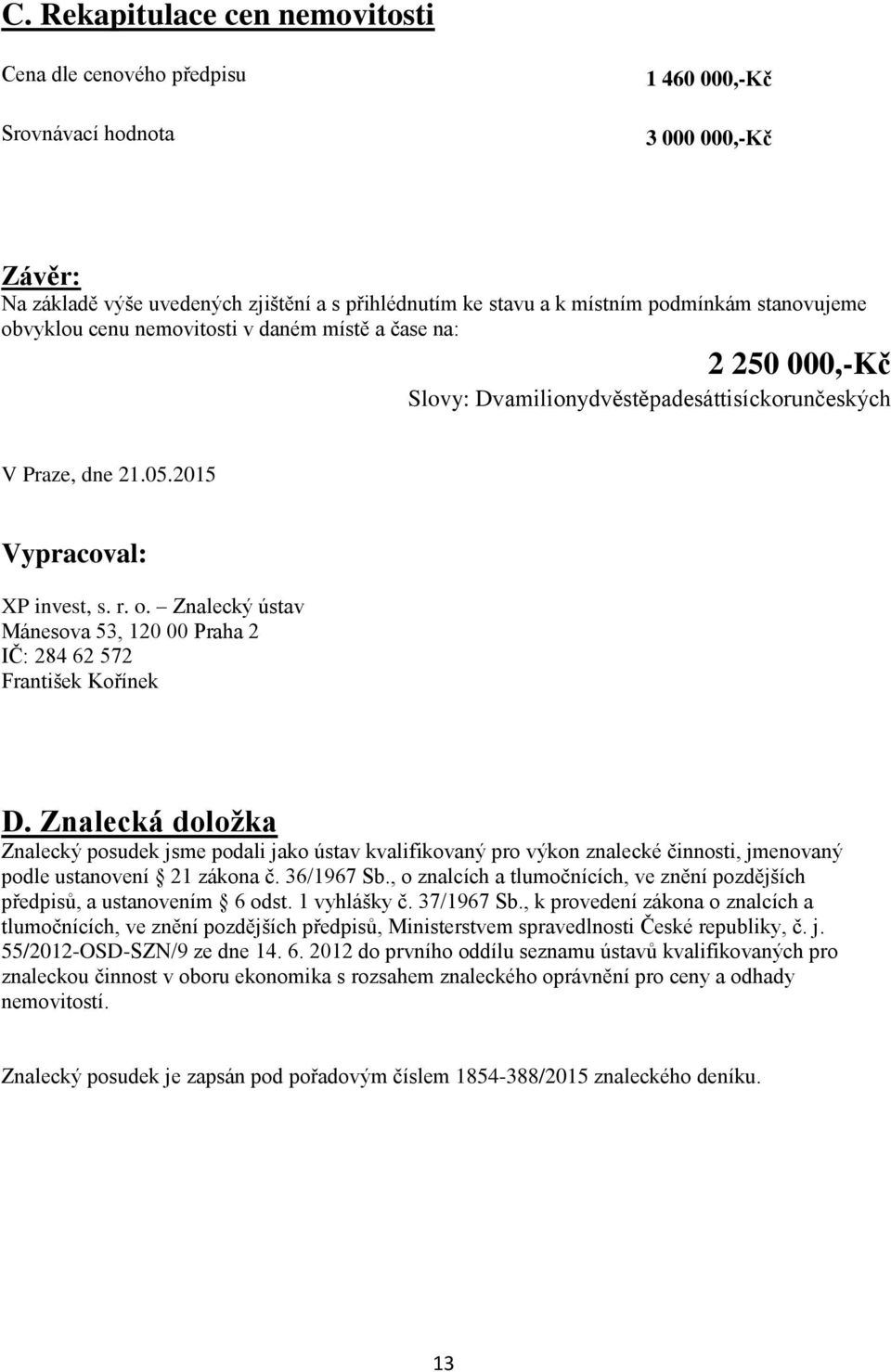 Znalecká doložka Znalecký posudek jsme podali jako ústav kvalifikovaný pro výkon znalecké činnosti, jmenovaný podle ustanovení 21 zákona č. 36/1967 Sb.