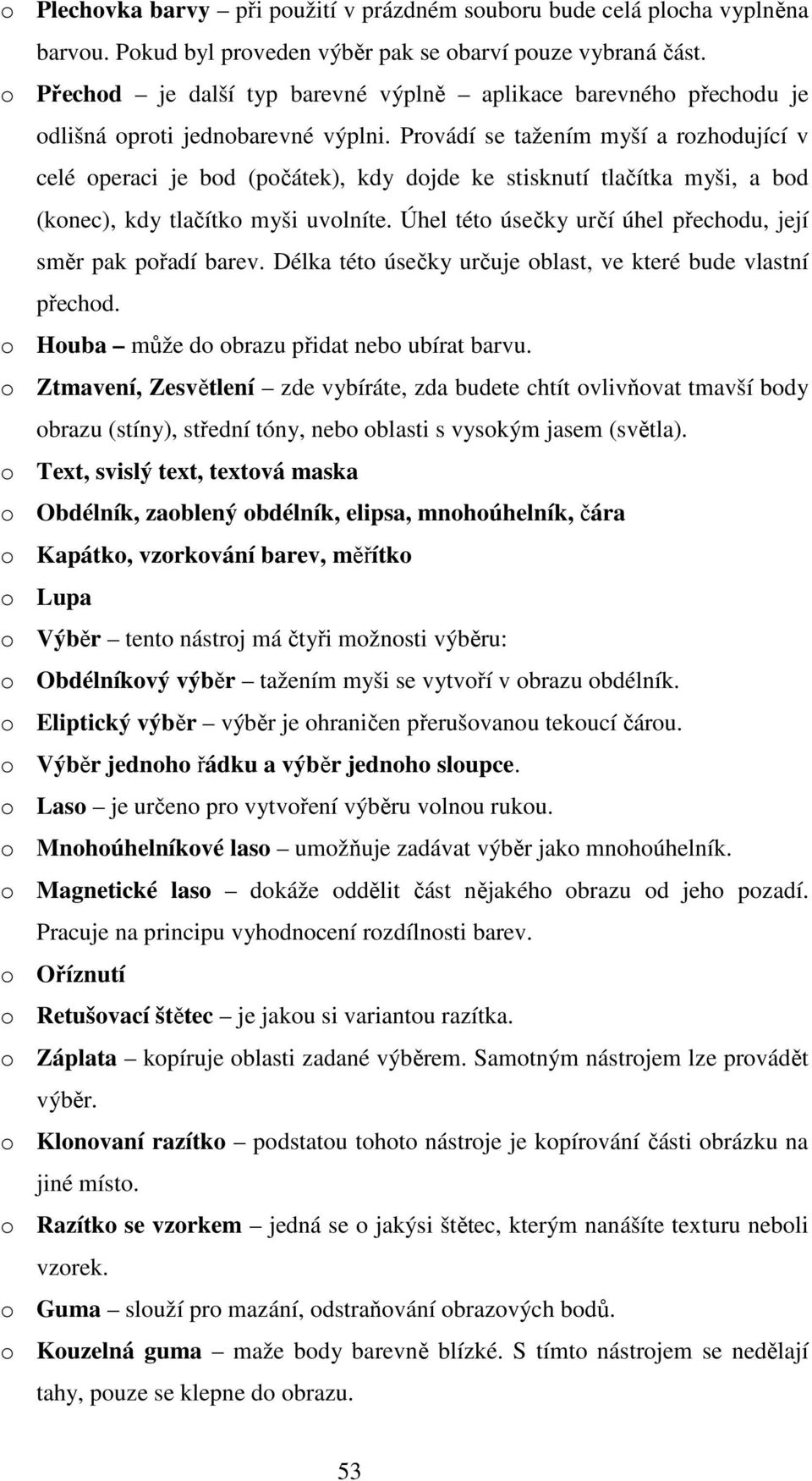 Provádí se tažením myší a rozhodující v celé operaci je bod (počátek), kdy dojde ke stisknutí tlačítka myši, a bod (konec), kdy tlačítko myši uvolníte.